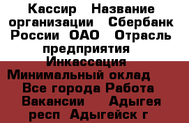 Кассир › Название организации ­ Сбербанк России, ОАО › Отрасль предприятия ­ Инкассация › Минимальный оклад ­ 1 - Все города Работа » Вакансии   . Адыгея респ.,Адыгейск г.